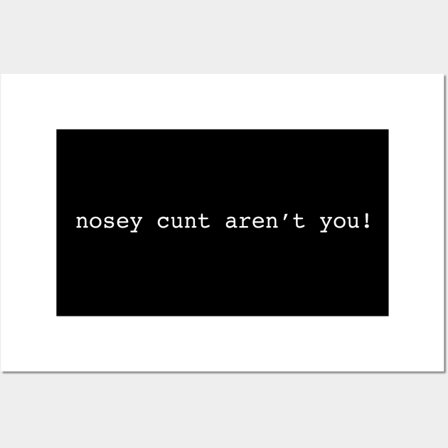 Nosey cunt aren't you Wall Art by Periaz